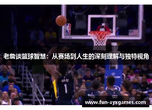老詹谈篮球智慧:从赛场到人生的深刻理解与独特视角 老詹谈篮球智慧:从赛场到人生的深刻理解与独特视角