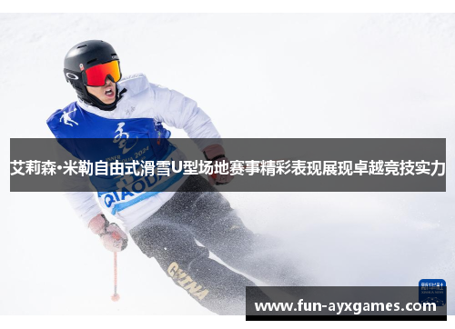 艾莉森·米勒自由式滑雪U型场地赛事精彩表现展现卓越竞技实力 艾莉森·米勒自由式滑雪U型场地赛事精彩表现展现卓越竞技实力