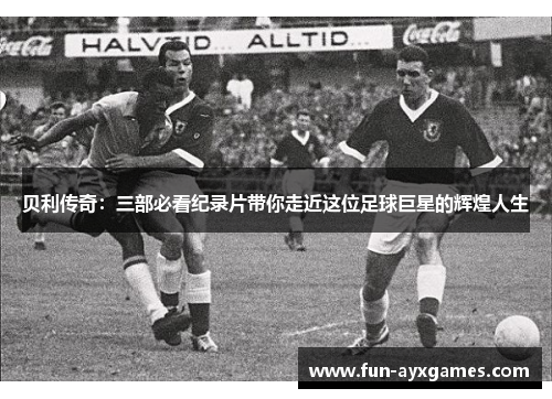 贝利传奇:三部必看纪录片带你走近这位足球巨星的辉煌人生 贝利传奇:三部必看纪录片带你走近这位足球巨星的辉煌人生