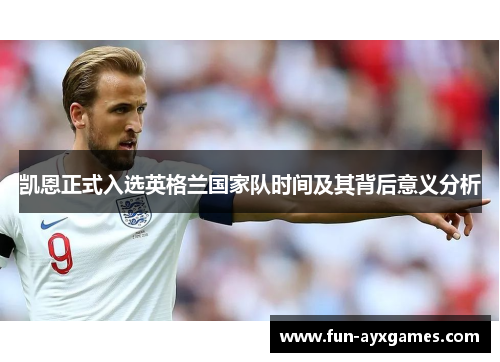 凯恩正式入选英格兰国家队时间及其背后意义分析