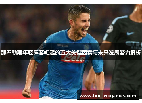 那不勒斯年轻阵容崛起的五大关键因素与未来发展潜力解析 那不勒斯年轻阵容崛起的五大关键因素与未来发展潜力解析