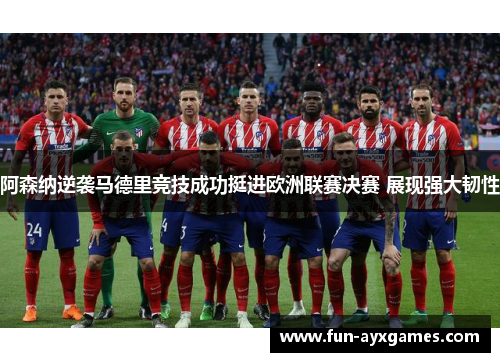 阿森纳逆袭马德里竞技成功挺进欧洲联赛决赛 展现强大韧性