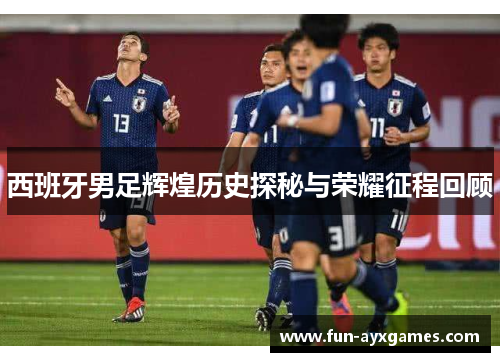 西班牙男足辉煌历史探秘与荣耀征程回顾