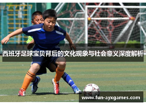 西班牙足球宝贝背后的文化现象与社会意义深度解析