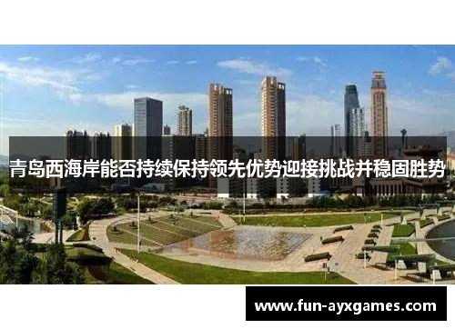 青岛西海岸能否持续保持领先优势迎接挑战并稳固胜势 青岛西海岸能否持续保持领先优势迎接挑战并稳固胜势