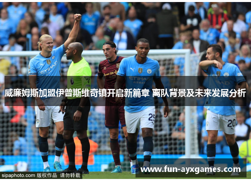 威廉姆斯加盟伊普斯维奇镇开启新篇章 离队背景及未来发展分析
