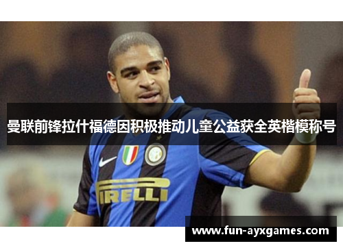 曼联前锋拉什福德因积极推动儿童公益获全英楷模称号